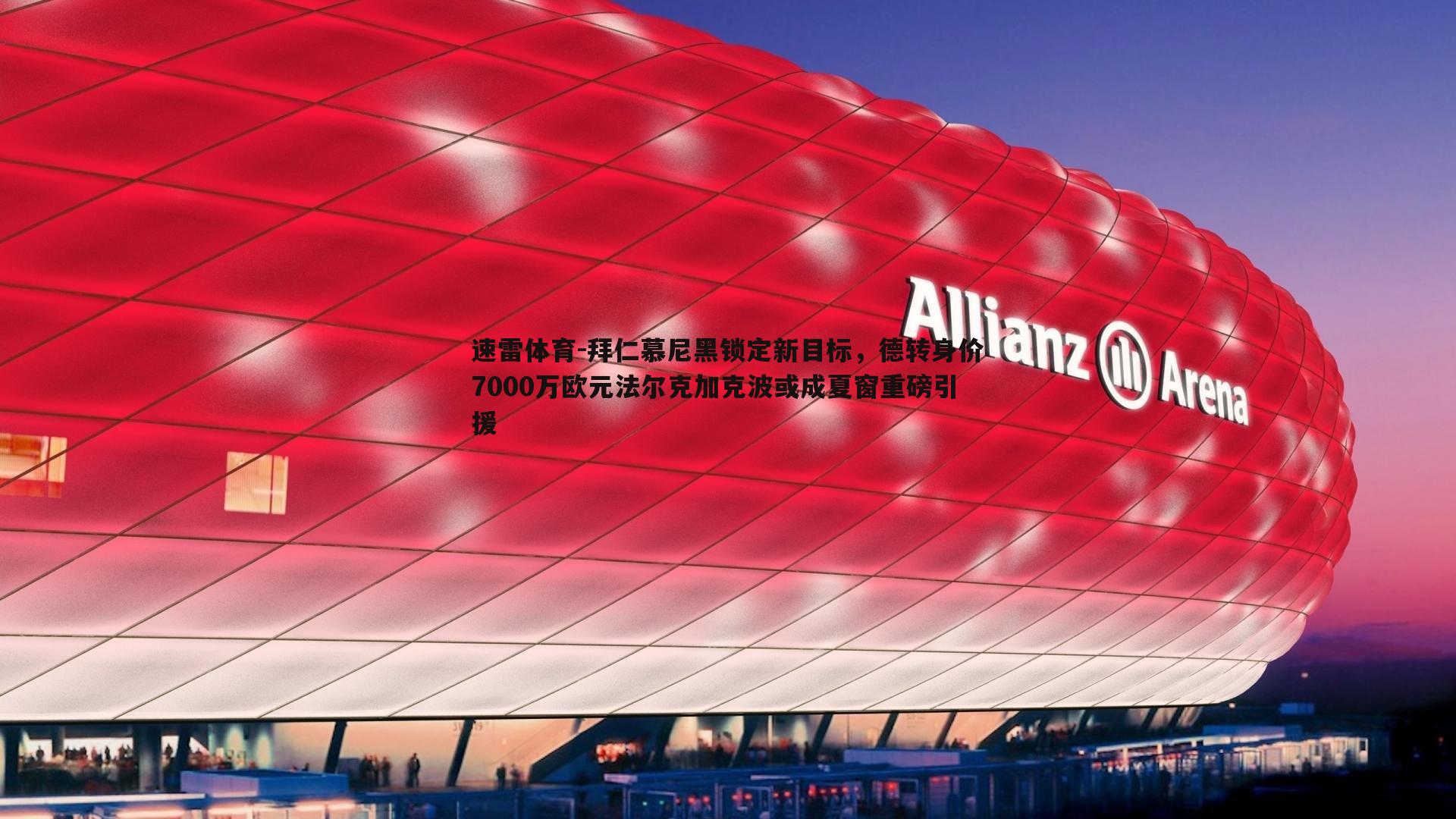 拜仁慕尼黑锁定新目标,德转身价7000万欧元法尔克加克波或成夏窗重磅引援