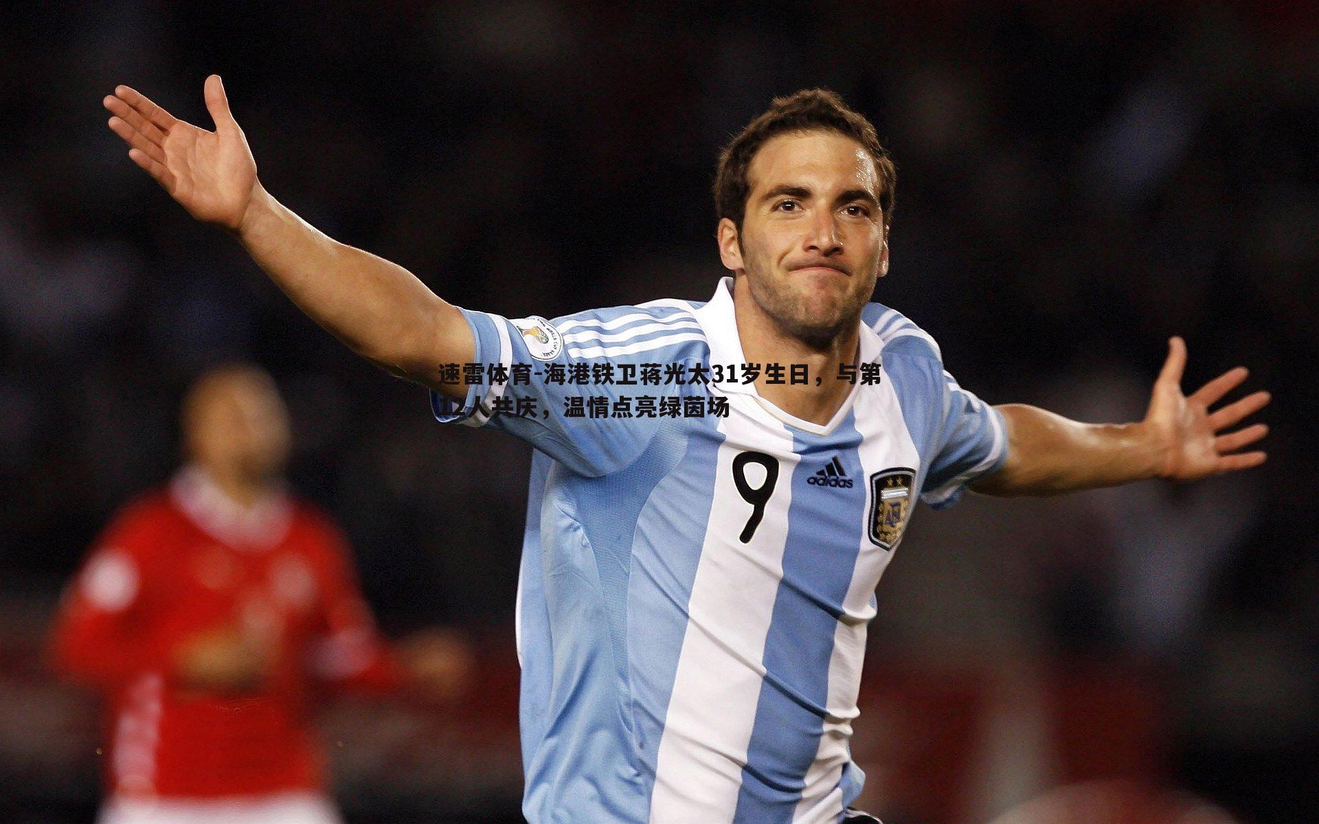 海港铁卫蒋光太31岁生日,与第12人共庆,温情点亮绿茵场