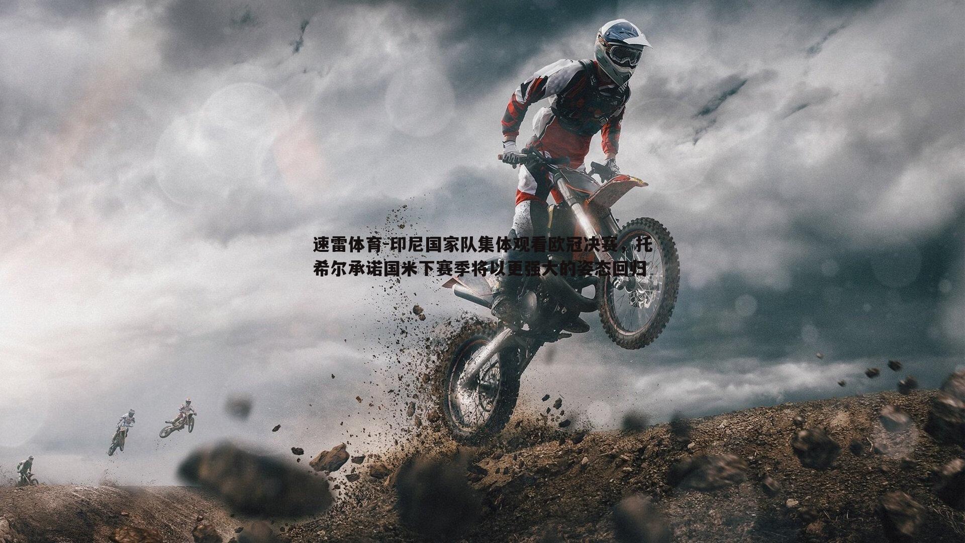 印尼国家队集体观看欧冠决赛,托希尔承诺国米下赛季将以更强大的姿态回归