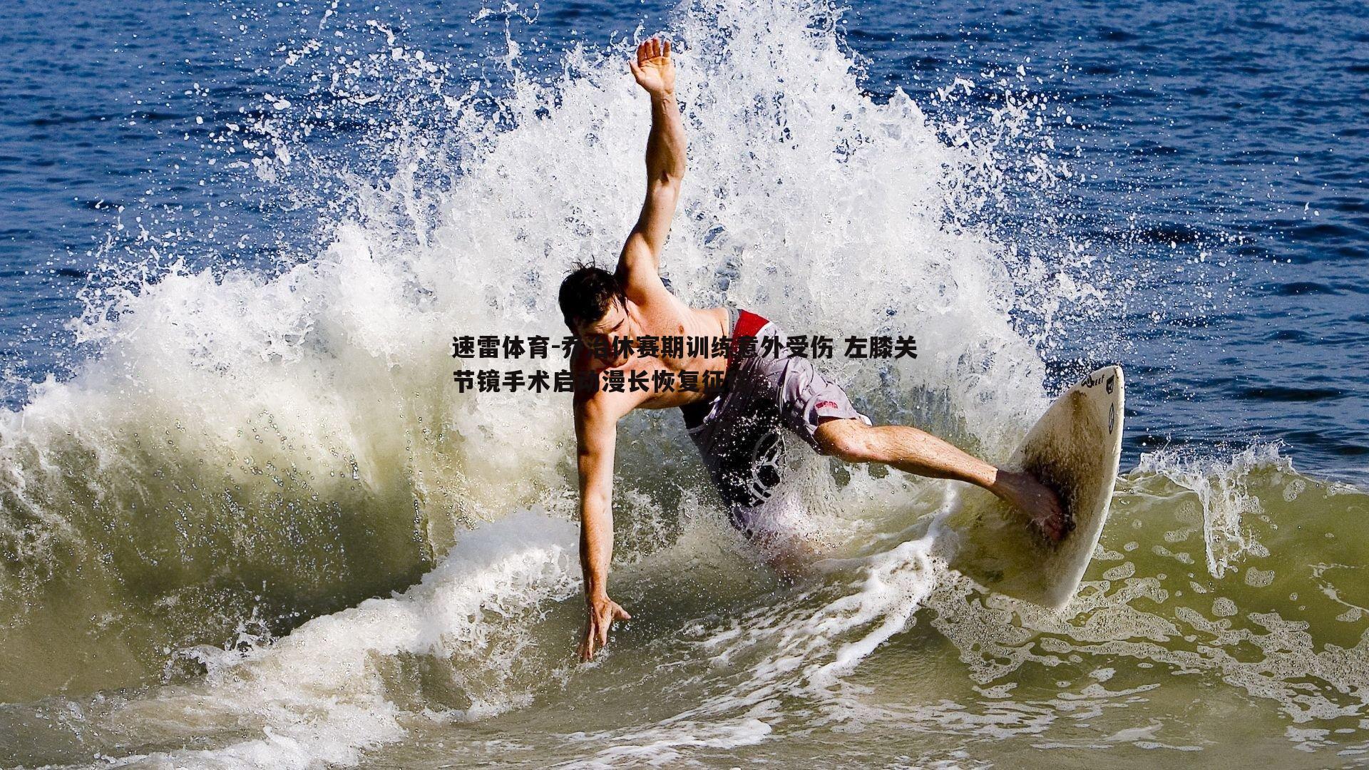 乔治休赛期训练意外受伤 左膝关节镜手术启动漫长恢复征程