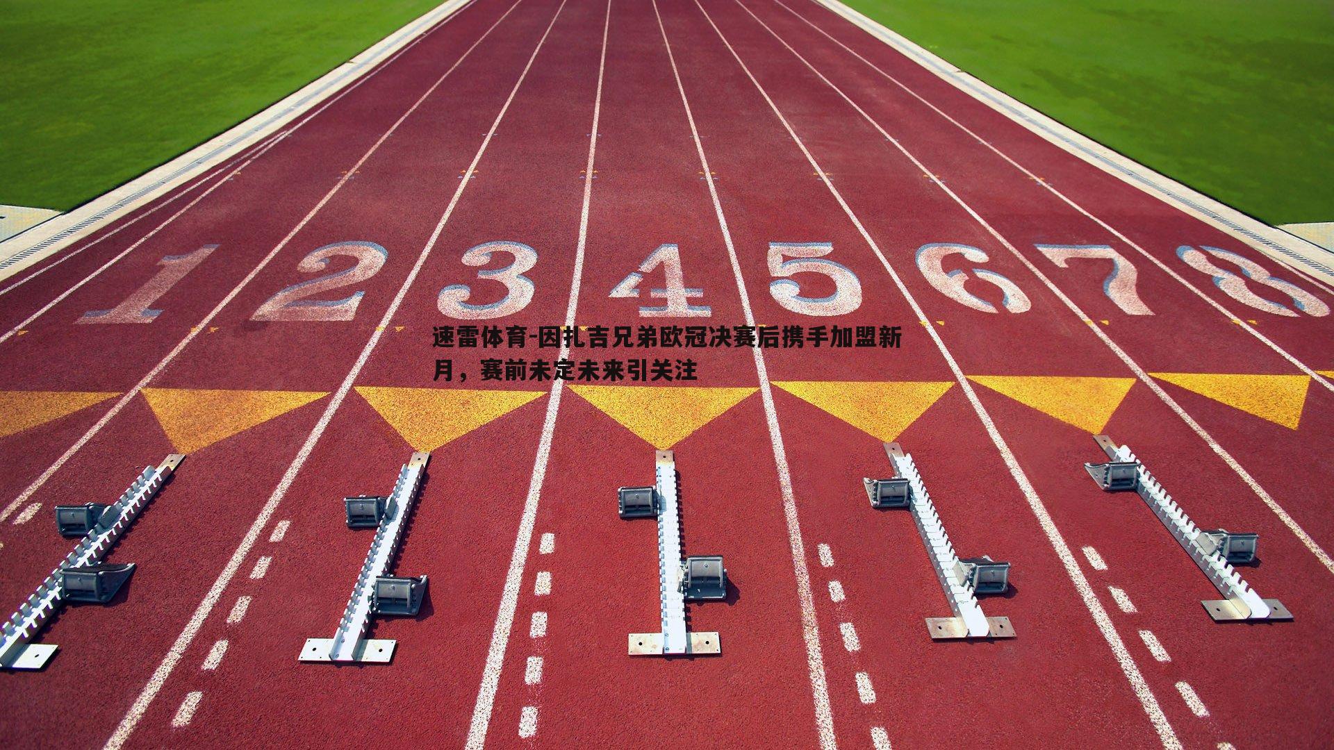 因扎吉兄弟欧冠决赛后携手加盟新月，赛前未定未来引关注