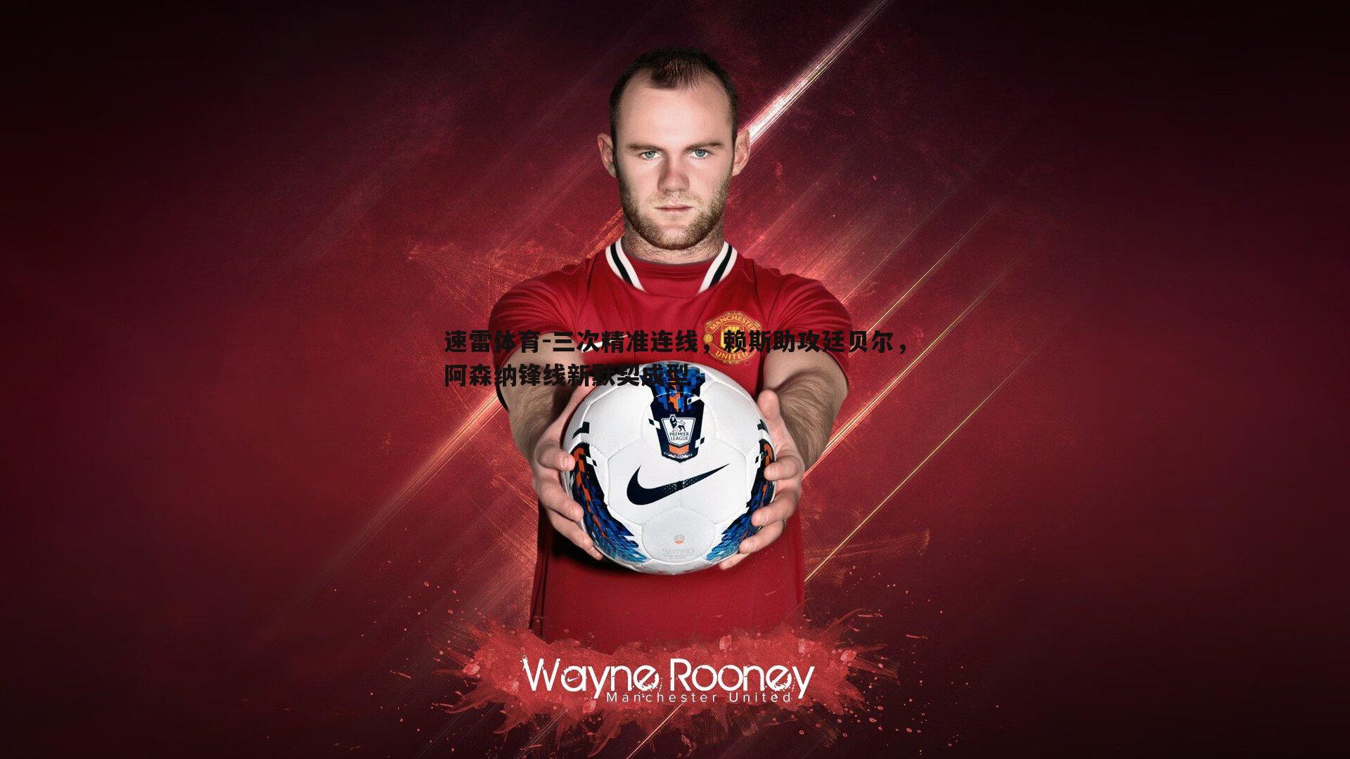 三次精准连线,赖斯助攻廷贝尔,阿森纳锋线新默契成型