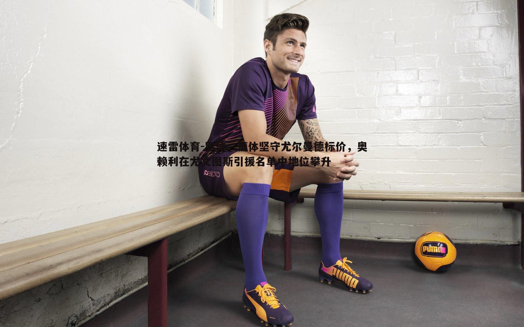 罗体，葡体坚守尤尔曼德标价，奥赖利在尤文图斯引援名单中地位攀升