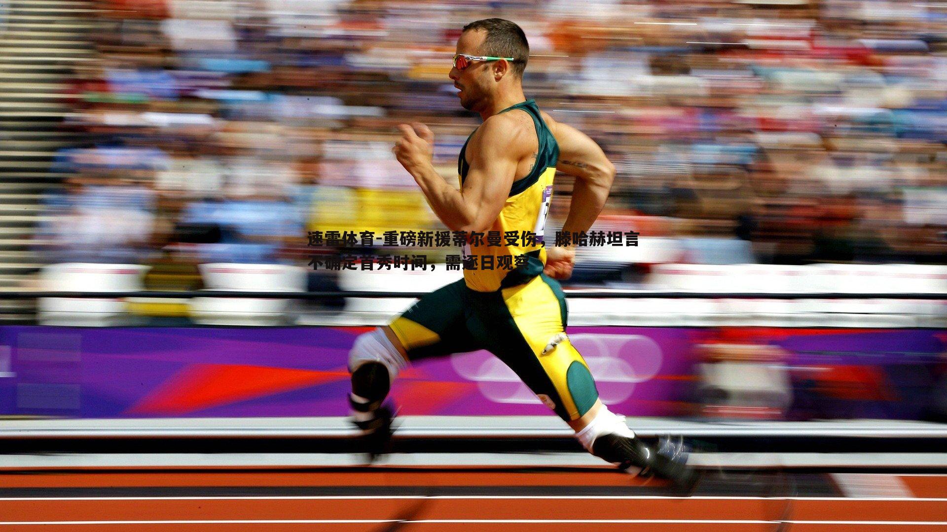 重磅新援蒂尔曼受伤，滕哈赫坦言不确定首秀时间，需逐日观察